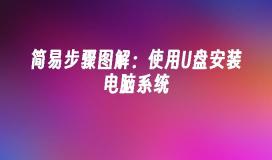 简易步骤图解:使用U盘安装电脑系统
