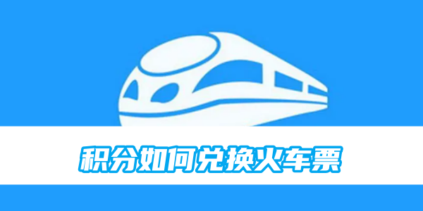 《鐵路12306》積分如何兌換火車票