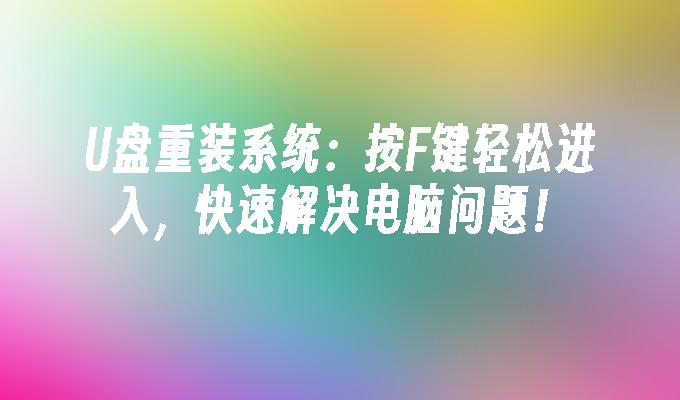 U盘重装系统：按F键轻松进入，快速解决电脑问题！