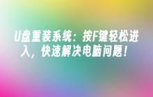 U盘重装系统:按F键轻松进入,快速解决电脑问题!