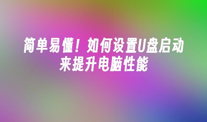 簡單易懂！如何設定U盤啟動來提升電腦效能