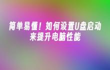 简单易懂!如何设置U盘启动来提升电脑性能