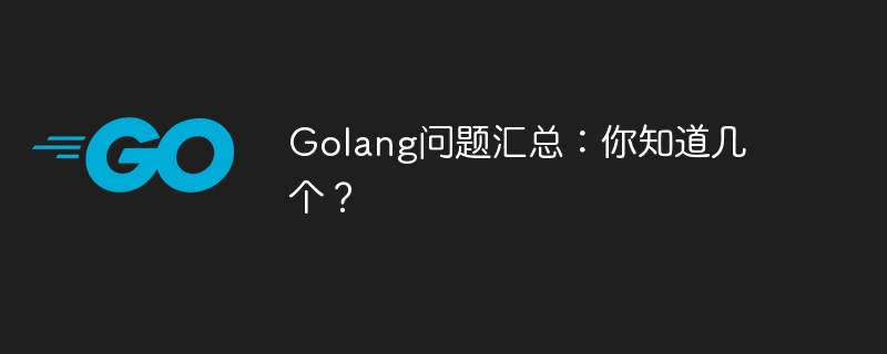 golang问题汇总：你知道几个？
