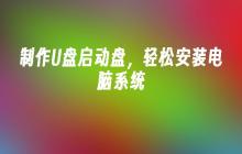 制作U盘启动盘,轻松安装电脑系统