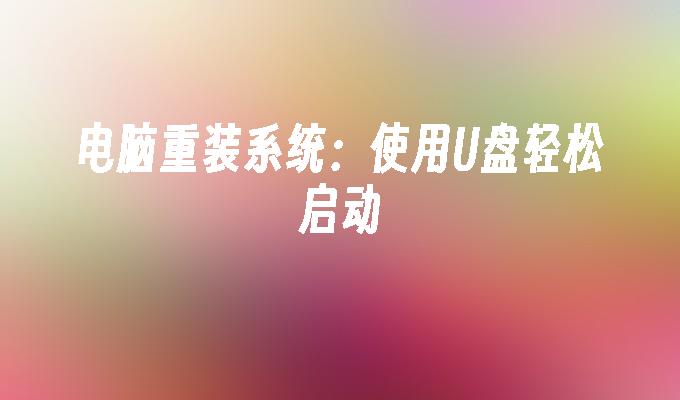 电脑重装系统：使用U盘轻松启动