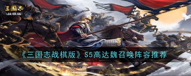 《三国志战棋版》S5高达魏召唤阵容推荐