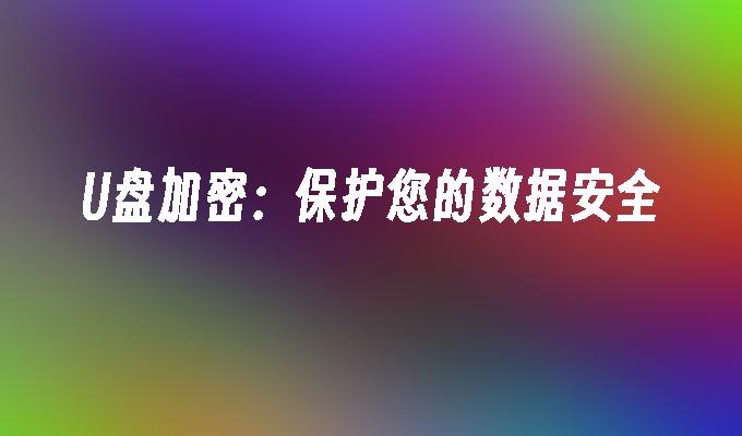 U盘加密：保护您的数据安全