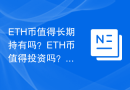 ETH币值得长期持有吗？ETH币值得投资吗？