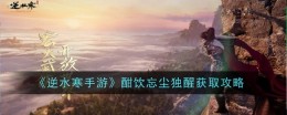 《逆水寒手游》酣饮忘尘独醒获取攻略