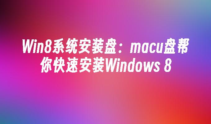 Win8 시스템 설치 디스크: Macu 디스크를 사용하면 Windows 8을 빠르게 설치할 수 있습니다.