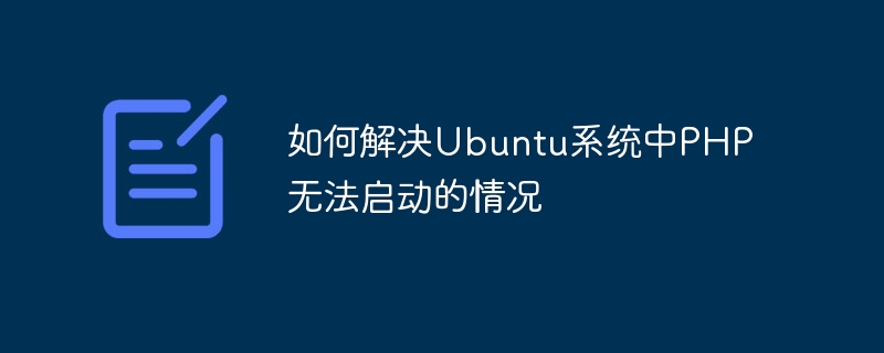 如何解决ubuntu系统中php无法启动的情况