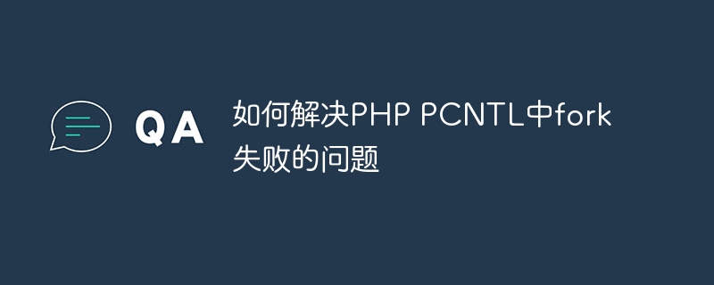 如何解决php pcntl中fork失败的问题