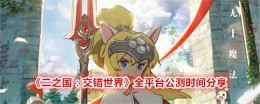 《二之国：交错世界》全平台公测时间分享