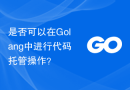 是否可以在Golang中进行代码托管操作？
