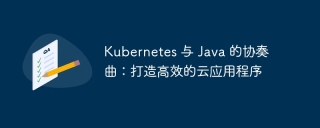 kubernetes 与 java 的协奏曲：打造高效的云应用程序