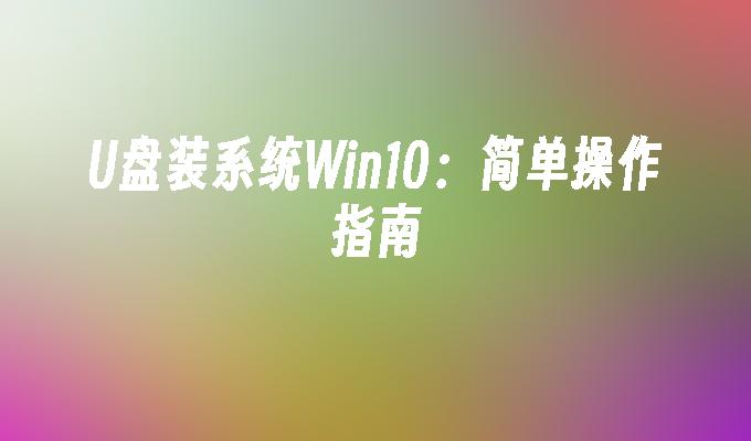 U盘装系统Win10：简单操作指南