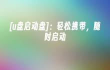 [u盘启动盘]：轻松携带，随时启动