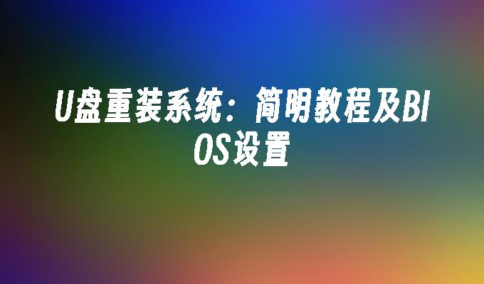 U盘重装系统：简明教程及BIOS设置