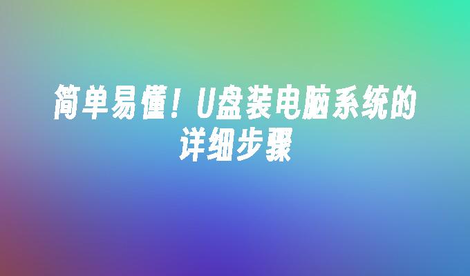 简单易懂！U盘装电脑系统的详细步骤