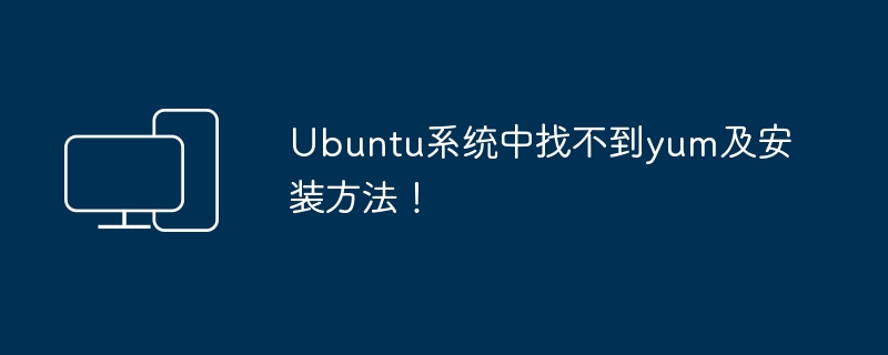 Ubuntu 시스템에서 yum 및 설치 방법을 찾을 수 없습니다!