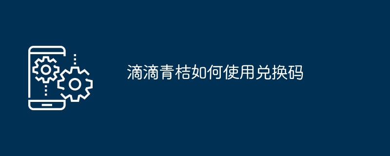 滴滴青桔如何使用兑换码