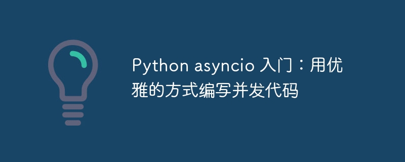 Python asyncio 入门：用优雅的方式编写并发代码-Python教程-
