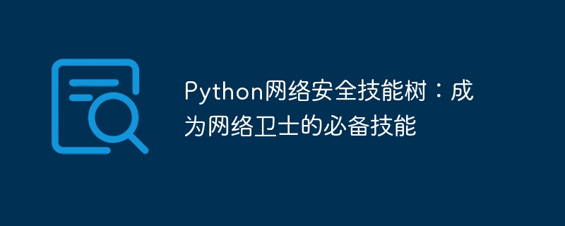 Python网络安全技能树：成为网络卫士的必备技能-Python教程-