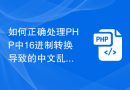 如何正确处理PHP中16进制转换导致的中文乱码情况