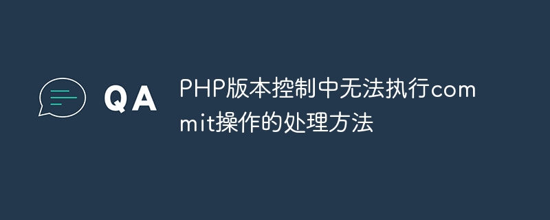 php版本控制中无法执行commit操作的处理方法