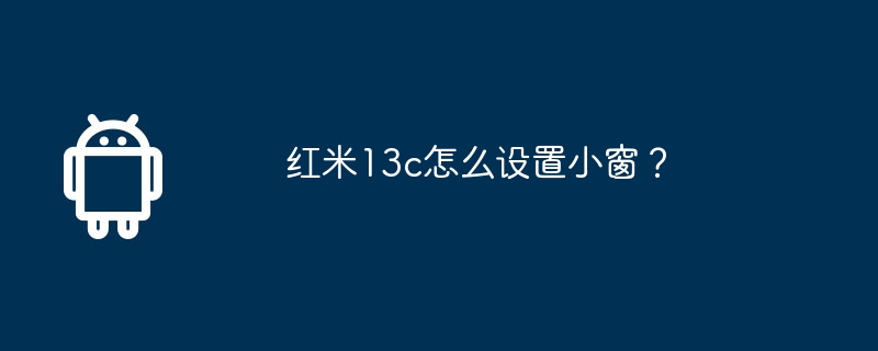 Redmi 13c에 작은 창을 설정하는 방법은 무엇입니까?