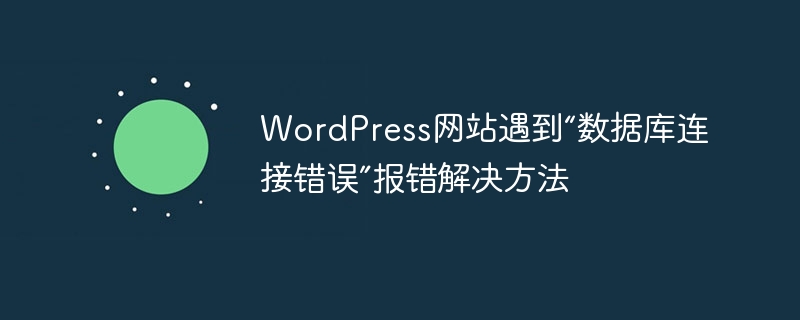 Lösungen für den Fehler „Datenbankverbindungsfehler“, der beim Auftreten einer WordPress-Website gemeldet wird