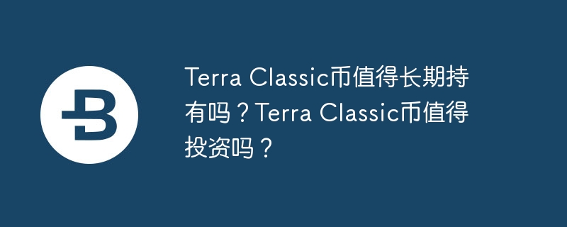 Terra Classic币值得长期持有吗？Terra Classic币值得投资吗？