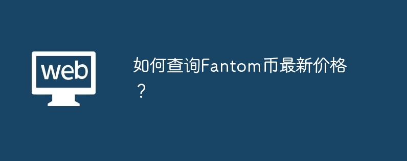 Fantom Coinの最新価格を確認するにはどうすればよいですか?