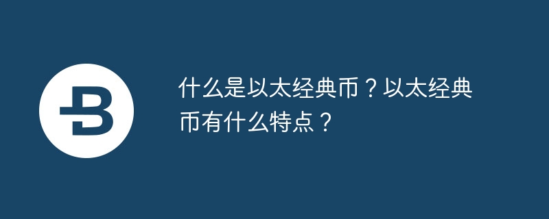 이더리움 클래식이란 무엇입니까? 이더리움 클래식의 특징은 무엇인가요?