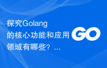 探究Golang的核心功能和应用领域有哪些？