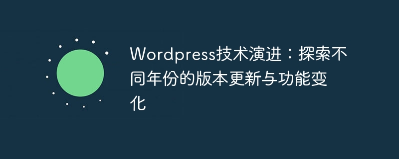 Évolution de la technologie Wordpress : explorez les mises à jour de versions et les changements fonctionnels au cours des différentes années