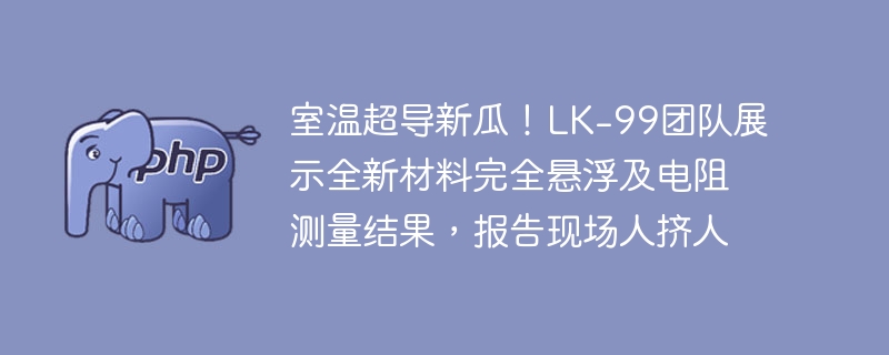 室温超导新瓜！LK-99团队展示全新材料完全悬浮及电阻测量结果，报告现场人挤人