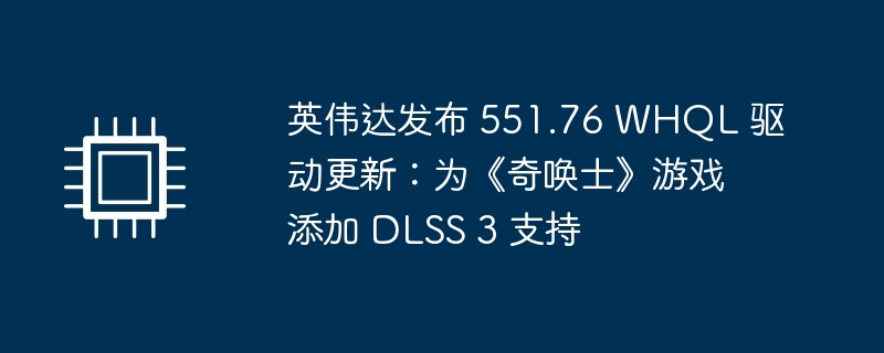 英伟达发布 551.76 WHQL 驱动更新：为《奇唤士》游戏添加 DLSS 3 支持