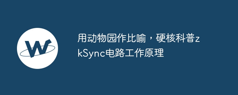 동물원을 비유로 사용하여 zkSync 회로의 작동 원리에 대한 하드코어 과학 대중화