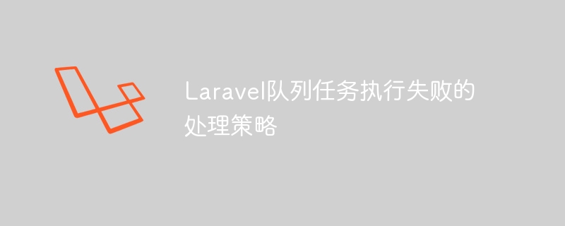 laravel队列任务执行失败的处理策略