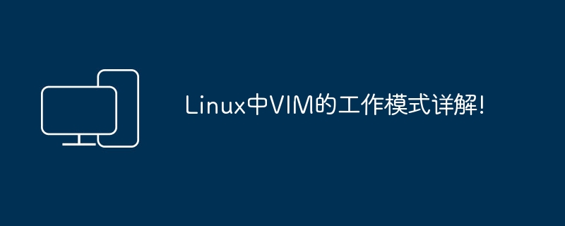 Linux에서 VIM의 작동 모드에 대한 자세한 설명!