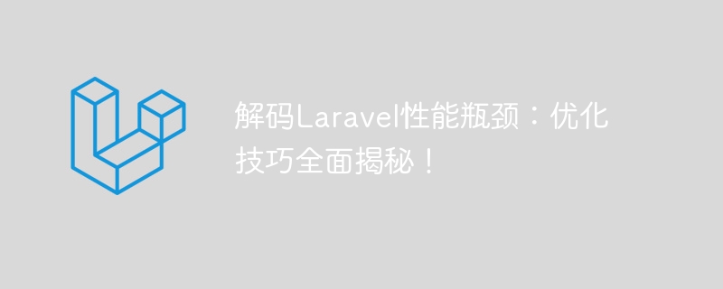 解碼Laravel效能瓶頸：優化技巧全面揭秘！