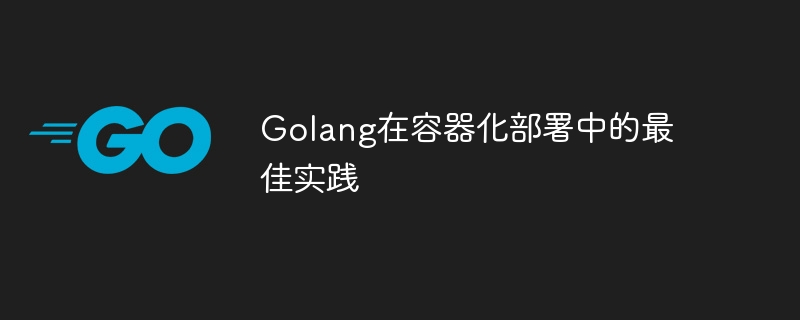 컨테이너화된 배포에 대한 Golang의 모범 사례