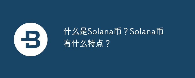 什么是Solana币？Solana币有什么特点？