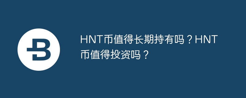 HNT 코인은 장기간 보유할 가치가 있나요? HNT 코인은 투자할 가치가 있나요?