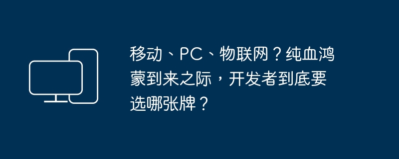 Mobile, PC, IoT? When pure-blooded Hongmeng arrives, which card should developers choose?