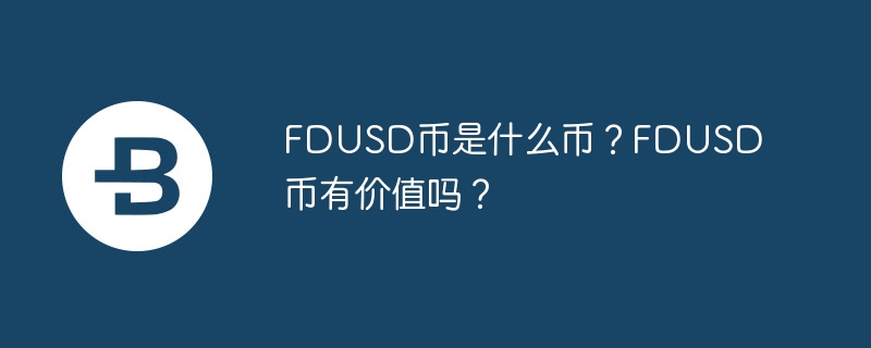FDUSD 코인이란 무엇입니까? FDUSD 코인은 가치가 있나요?