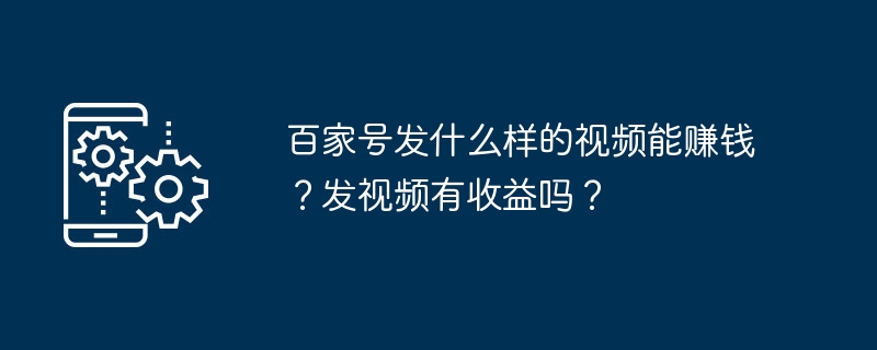 Baijia 계정은 어떤 종류의 동영상으로 수익을 창출할 수 있나요? 동영상을 게시하는 것이 수익성이 있습니까?