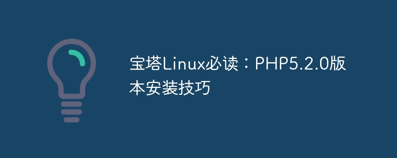 Must-read for Pagoda Linux: PHP5.2.0 version installation tips