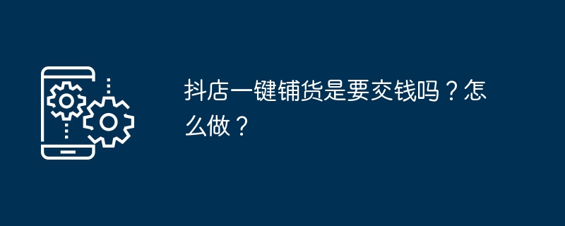 Doudian でのワンクリック配布には料金を支払う必要がありますか?どうやってするの？